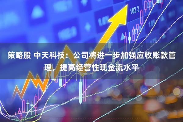 策略股 中天科技：公司将进一步加强应收账款管理，提高经营性现金流水平