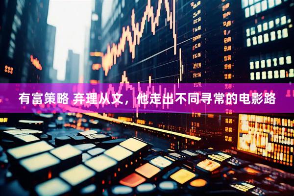 有富策略 弃理从文，他走出不同寻常的电影路