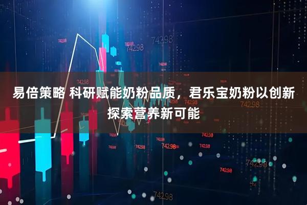 易倍策略 科研赋能奶粉品质，君乐宝奶粉以创新探索营养新可能